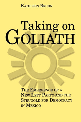 Taking on Goliath The Emergence of a New Left Party and the Struggle for Democracy in Mexico
