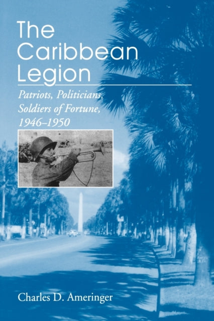 The Caribbean Legion  Patriots Politicians Soldiers of Fortune 19461950