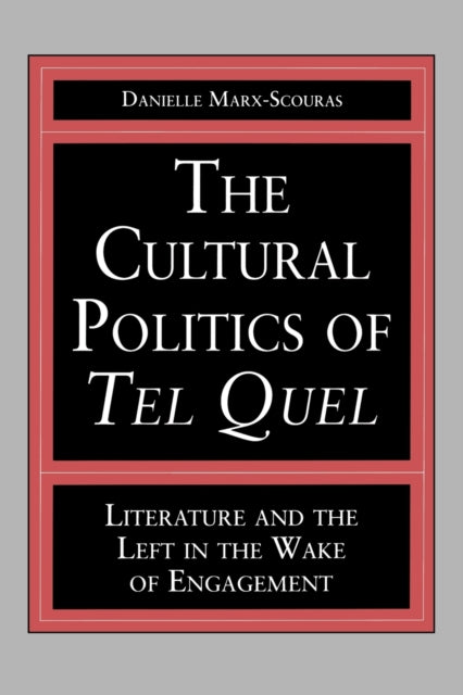 The Cultural Politics of Tel Quel: Literature and the Left in the Wake of Engagement