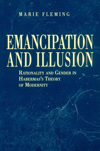 Emancipation and Illusion Rationality and Gender in Habermass Theory of Modernity
