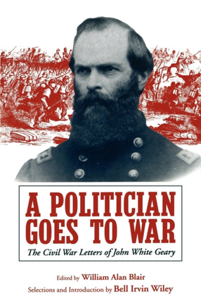 A Politician Goes to War The Civil War Letters of John White Geary