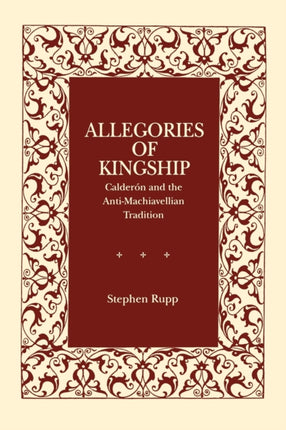 Allegories of Kingship Caldern and the AntiMachiavellian Tradition Calderón and the AntiMachiavellian Tradition Studies in Romance Literatures