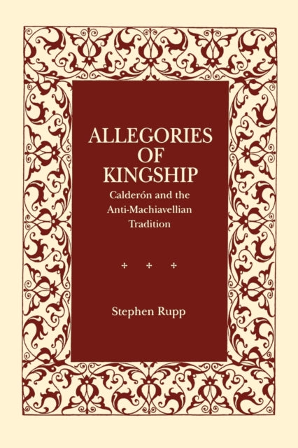 Allegories of Kingship Caldern and the AntiMachiavellian Tradition Calderón and the AntiMachiavellian Tradition Studies in Romance Literatures