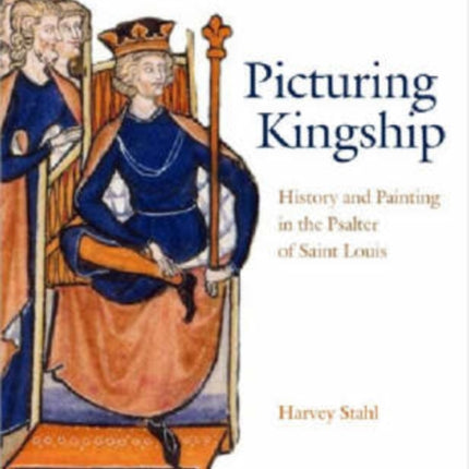 Picturing Kingship: History and Painting in the Psalter of Saint Louis