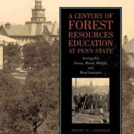 A Century of Forest Resources Education at Penn State: Serving Our Forests, Waters, Wildlife, and Wood Industries