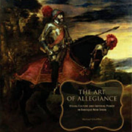 The Art of Allegiance: Visual Culture and Imperial Power in Baroque New Spain