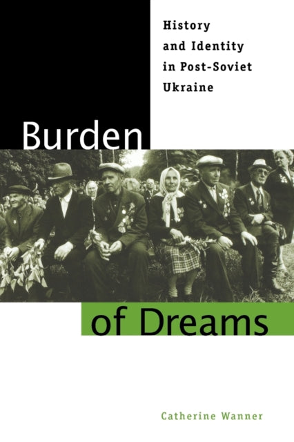 Burden of Dreams: History and Identity in Post-Soviet Ukraine