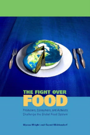 The Fight Over Food: Producers, Consumers, and Activists Challenge the Global Food System