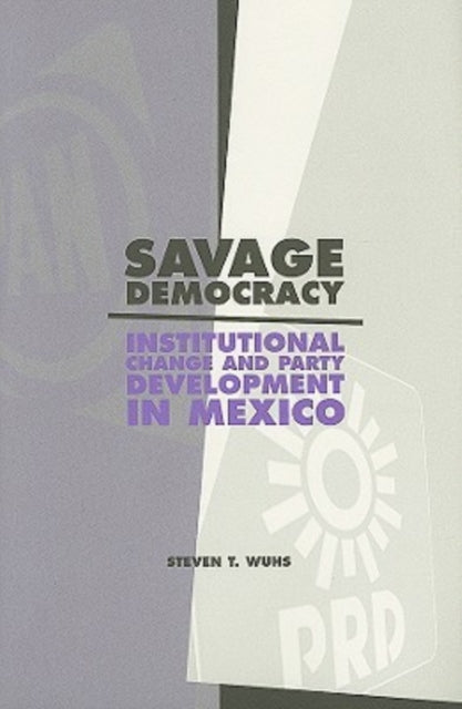 Savage Democracy: Institutional Change and Party Development in Mexico