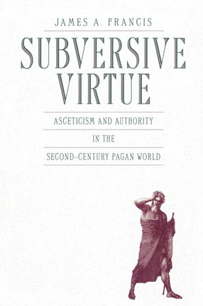 Subversive Virtue Asceticism and Authority in the SecondCentury Pagan World
