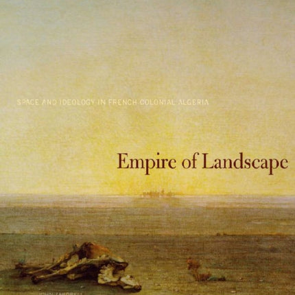 Empire of Landscape: Space and Ideology in French Colonial Algeria