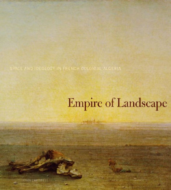 Empire of Landscape: Space and Ideology in French Colonial Algeria