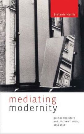 Mediating Modernity  German Literature and the New Media 18951930