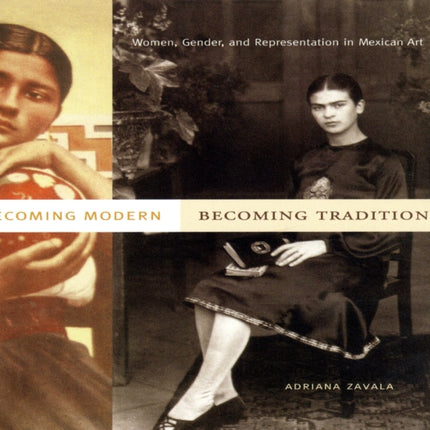 Becoming Modern Becoming Tradition Women Gender and Representation in Mexican Art