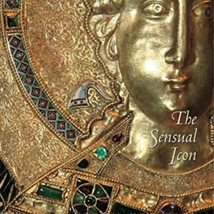 The Sensual Icon: Space, Ritual, and the Senses in Byzantium