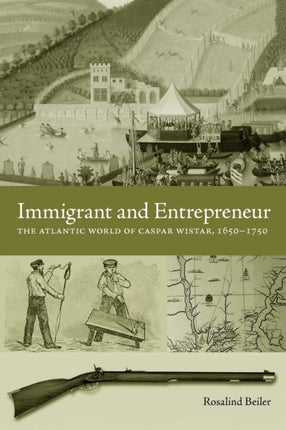 Immigrant and Entrepreneur The Atlantic World of Caspar Wistar 16501750 Max Kade Research Institute Germans Beyond Europe