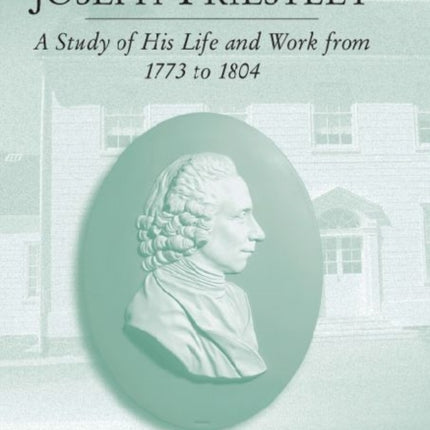 The Enlightened Joseph Priestley: A Study of His Life and Work from 1773 to 1804