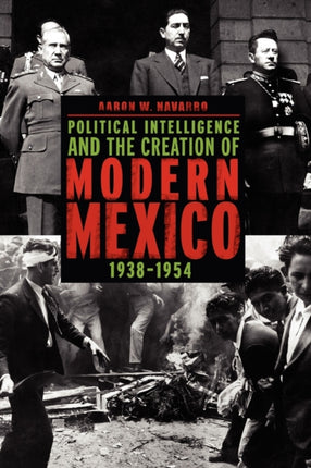 Political Intelligence and the Creation of Modern Mexico 19381954