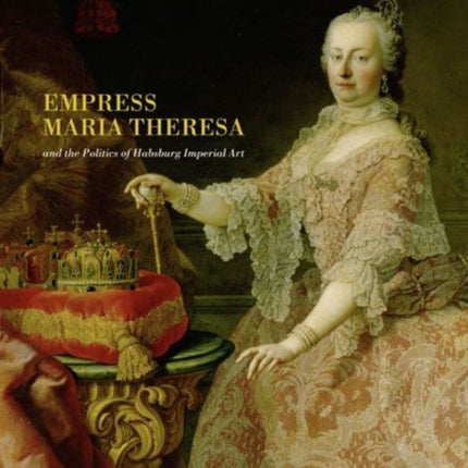 Empress Maria Theresa and the Politics of Habsburg Imperial Art