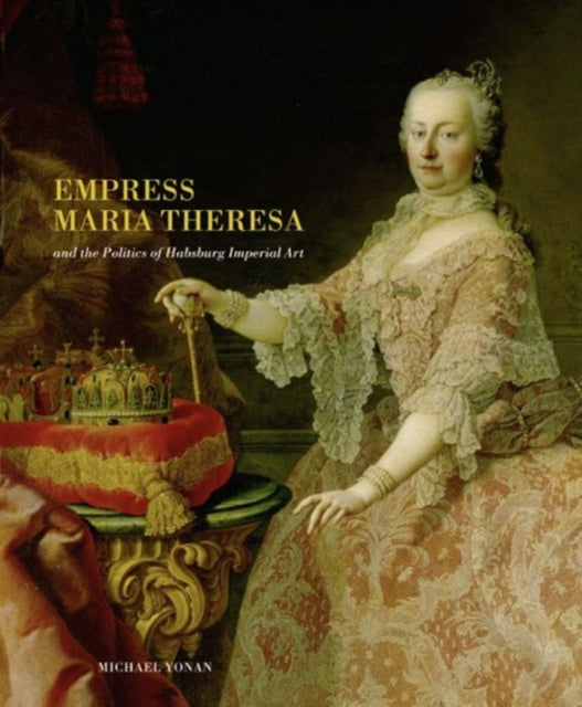 Empress Maria Theresa and the Politics of Habsburg Imperial Art