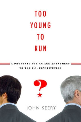 Too Young to Run  A Proposal for an Age Amendment to the U.S. Constitution