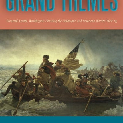 Grand Themes: Emanuel Leutze, Washington Crossing the Delaware, and American History Painting