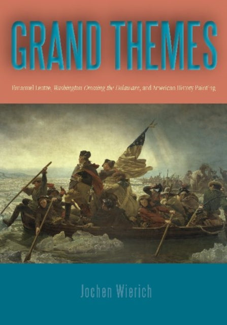 Grand Themes: Emanuel Leutze, Washington Crossing the Delaware, and American History Painting