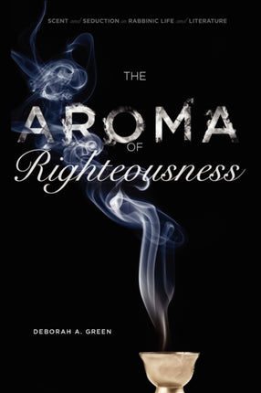 The Aroma of Righteousness Scent and Seduction in Rabbinic Life and Literature