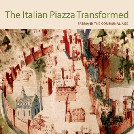 The Italian Piazza Transformed: Parma in the Communal Age