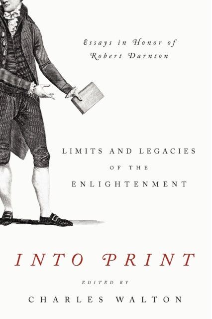 Into Print: Limits and Legacies of the Enlightenment; Essays in Honor of Robert Darnton