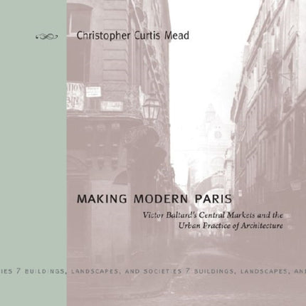 Making Modern Paris: Victor Baltard's Central Markets and the Urban Practice of Architecture