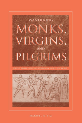 Wandering Monks Virgins and Pilgrims Ascetic Travel in the Mediterranean World AD 300800