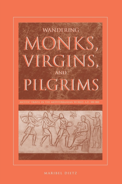 Wandering Monks Virgins and Pilgrims Ascetic Travel in the Mediterranean World AD 300800