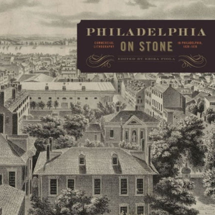 Philadelphia on Stone: Commercial Lithography in Philadelphia, 1828–1878