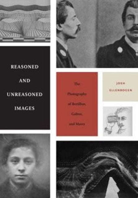 Reasoned and Unreasoned Images: The Photography of Bertillon, Galton, and Marey