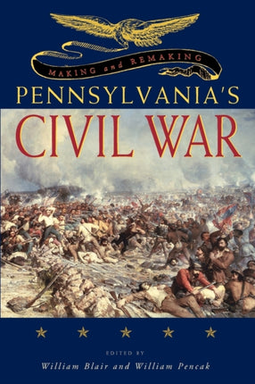 Making and Remaking Pennsylvanias Civil War