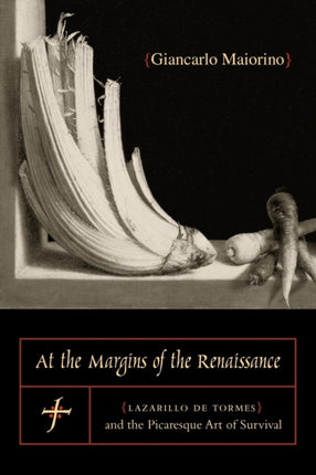 At the Margins of the Renaissance: Lazarillo de Tormes and the Picaresque Art of Survival