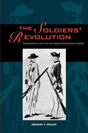 The Soldiers Revolution  Pennsylvanians in Arms and the Forging of Early American Identity