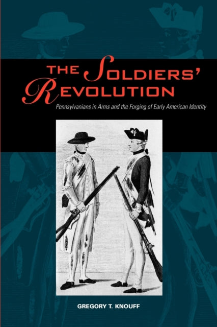 The Soldiers Revolution  Pennsylvanians in Arms and the Forging of Early American Identity