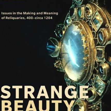 Strange Beauty: Issues in the Making and Meaning of Reliquaries, 400–circa 1204