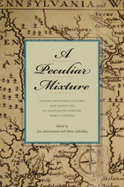 A Peculiar Mixture: German-Language Cultures and Identities in Eighteenth-Century North America