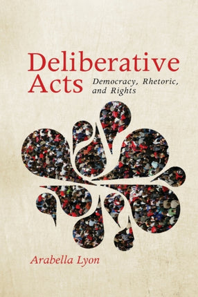 Deliberative Acts Democracy Rhetoric and Rights