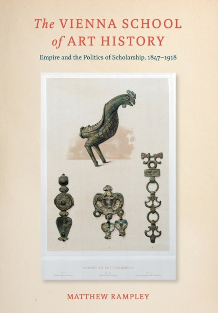 The Vienna School of Art History: Empire and the Politics of Scholarship, 1847–1918