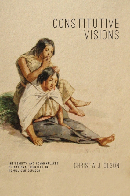 Constitutive Visions: Indigeneity and Commonplaces of National Identity in Republican Ecuador