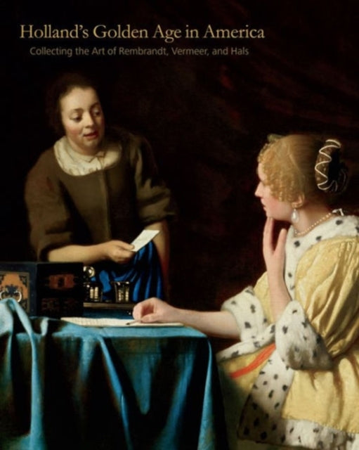 Holland’s Golden Age in America: Collecting the Art of Rembrandt, Vermeer, and Hals