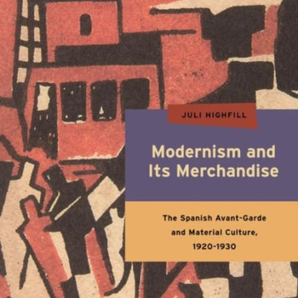 Modernism and Its Merchandise: The Spanish Avant-Garde and Material Culture, 1920-1930