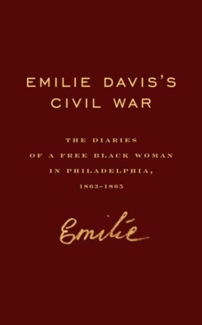 Emilie Davis’s Civil War: The Diaries of a Free Black Woman in Philadelphia, 1863–1865