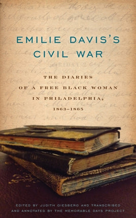 Emilie Davis’s Civil War: The Diaries of a Free Black Woman in Philadelphia, 1863–1865