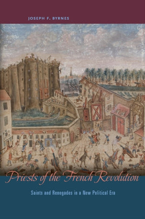 Priests of the French Revolution: Saints and Renegades in a New Political Era