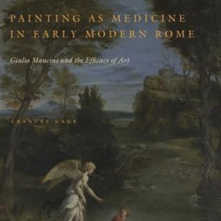 Painting as Medicine in Early Modern Rome: Giulio Mancini and the Efficacy of Art